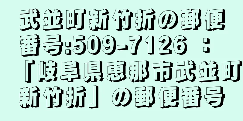 武並町新竹折の郵便番号:509-7126 ： 「岐阜県恵那市武並町新竹折」の郵便番号