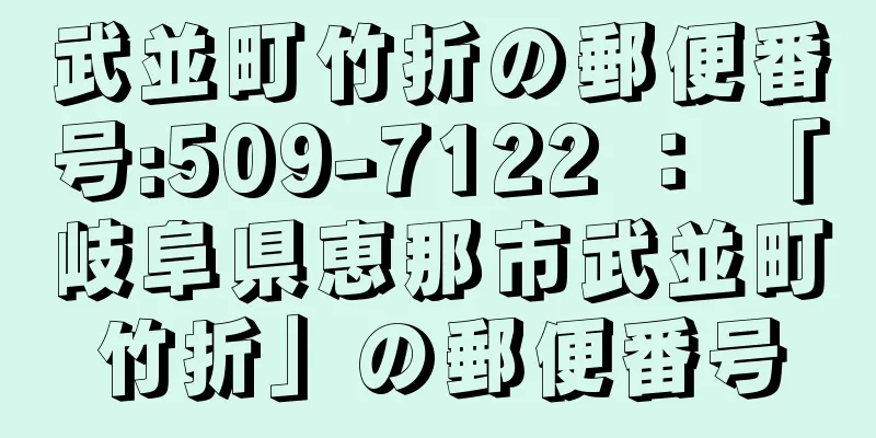 武並町竹折の郵便番号:509-7122 ： 「岐阜県恵那市武並町竹折」の郵便番号