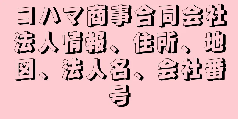 コハマ商事合同会社法人情報、住所、地図、法人名、会社番号