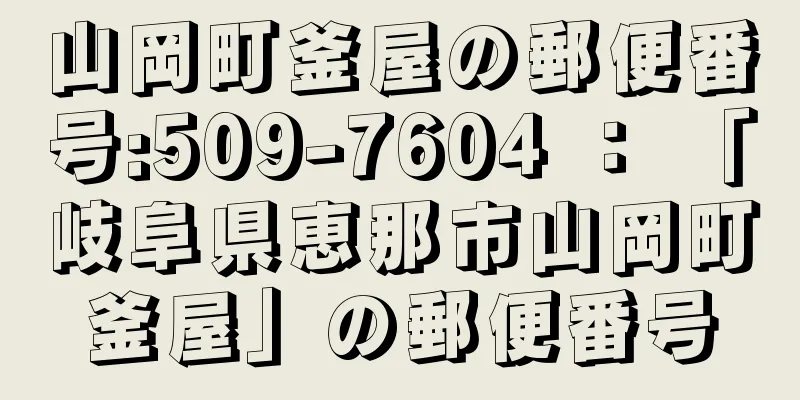 山岡町釜屋の郵便番号:509-7604 ： 「岐阜県恵那市山岡町釜屋」の郵便番号