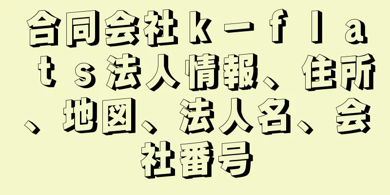 合同会社ｋ－ｆｌａｔｓ法人情報、住所、地図、法人名、会社番号