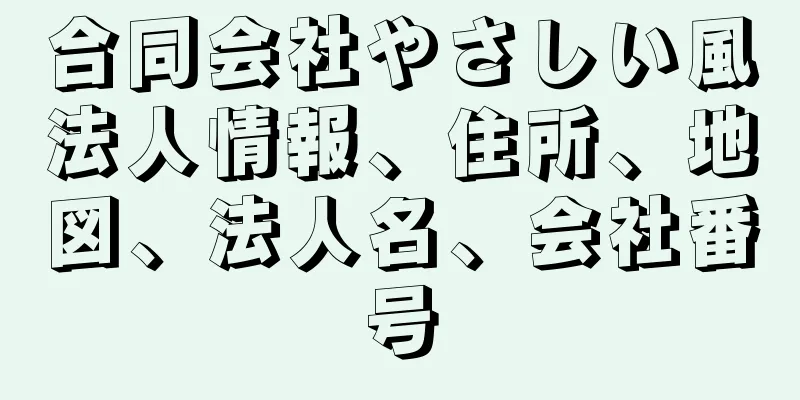 合同会社やさしい風法人情報、住所、地図、法人名、会社番号