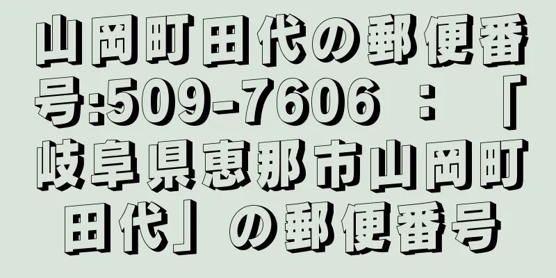 山岡町田代の郵便番号:509-7606 ： 「岐阜県恵那市山岡町田代」の郵便番号