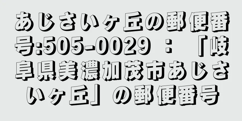 あじさいヶ丘の郵便番号:505-0029 ： 「岐阜県美濃加茂市あじさいヶ丘」の郵便番号