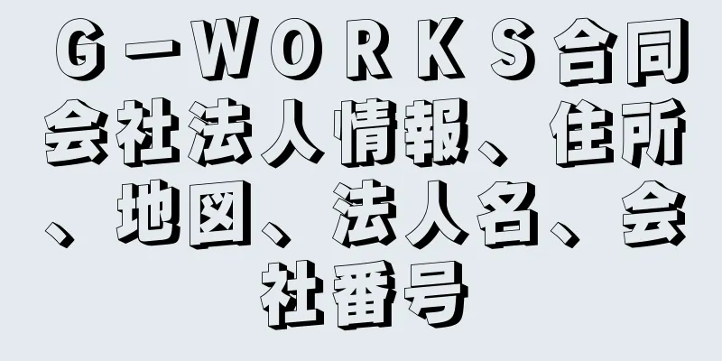 Ｇ－ＷＯＲＫＳ合同会社法人情報、住所、地図、法人名、会社番号