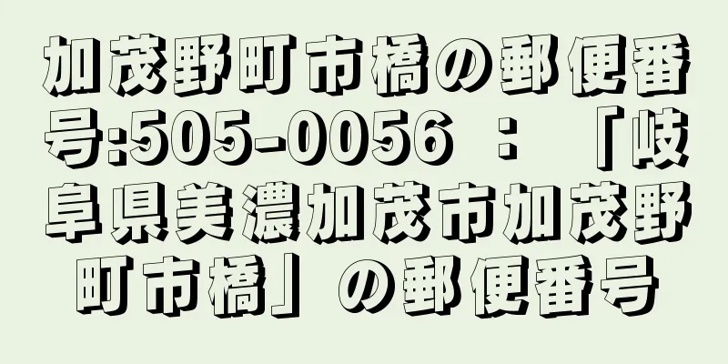 加茂野町市橋の郵便番号:505-0056 ： 「岐阜県美濃加茂市加茂野町市橋」の郵便番号