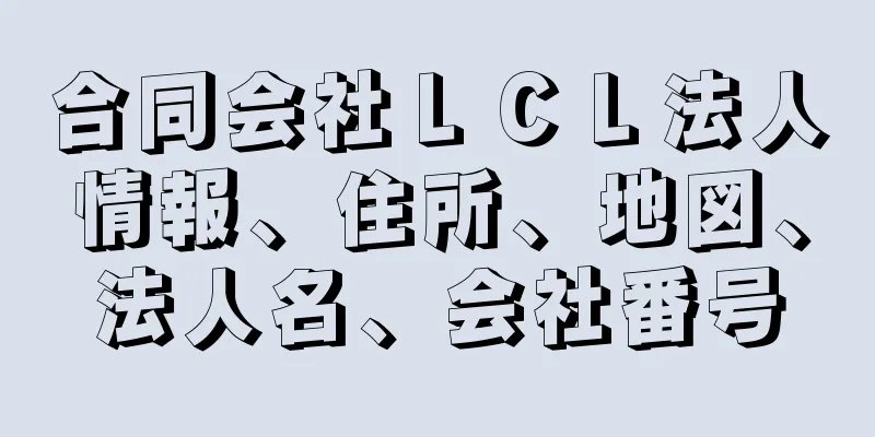 合同会社ＬＣＬ法人情報、住所、地図、法人名、会社番号