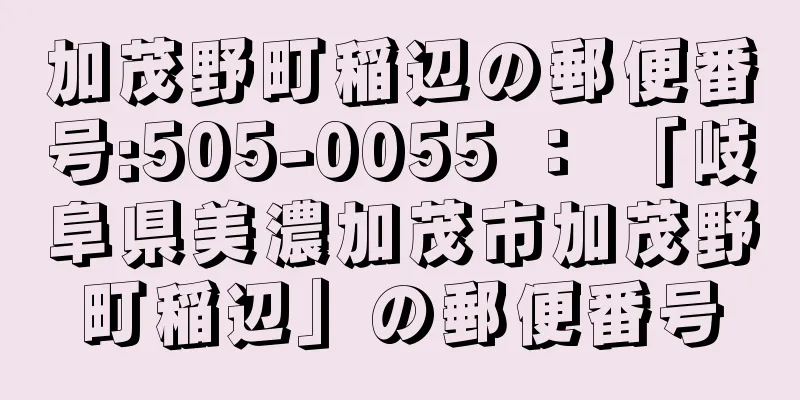 加茂野町稲辺の郵便番号:505-0055 ： 「岐阜県美濃加茂市加茂野町稲辺」の郵便番号