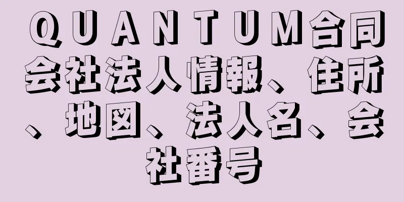 ＱＵＡＮＴＵＭ合同会社法人情報、住所、地図、法人名、会社番号