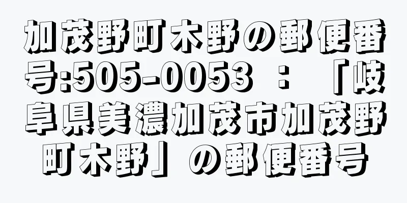 加茂野町木野の郵便番号:505-0053 ： 「岐阜県美濃加茂市加茂野町木野」の郵便番号