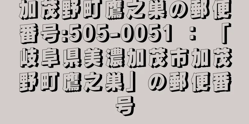 加茂野町鷹之巣の郵便番号:505-0051 ： 「岐阜県美濃加茂市加茂野町鷹之巣」の郵便番号