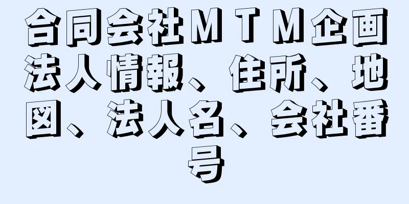 合同会社ＭＴＭ企画法人情報、住所、地図、法人名、会社番号