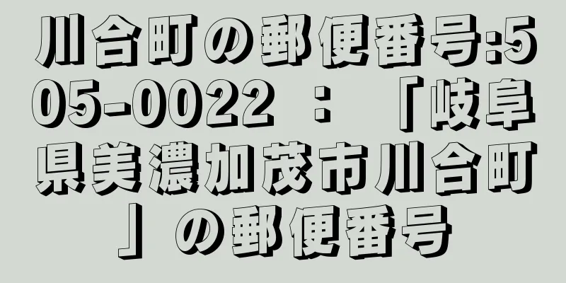 川合町の郵便番号:505-0022 ： 「岐阜県美濃加茂市川合町」の郵便番号