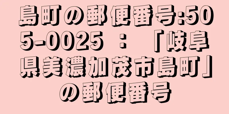 島町の郵便番号:505-0025 ： 「岐阜県美濃加茂市島町」の郵便番号