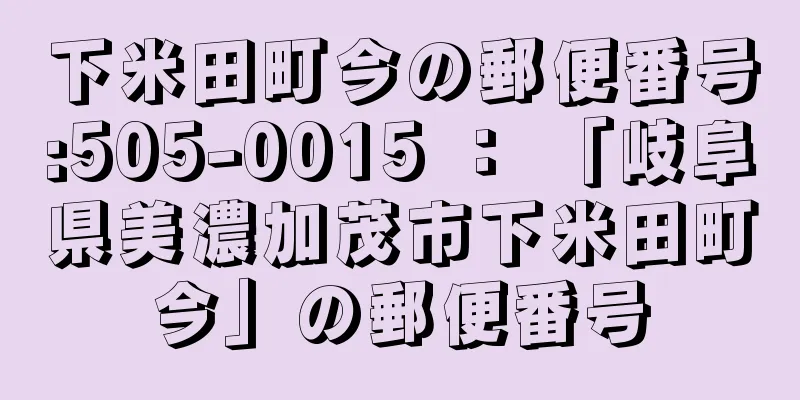 下米田町今の郵便番号:505-0015 ： 「岐阜県美濃加茂市下米田町今」の郵便番号