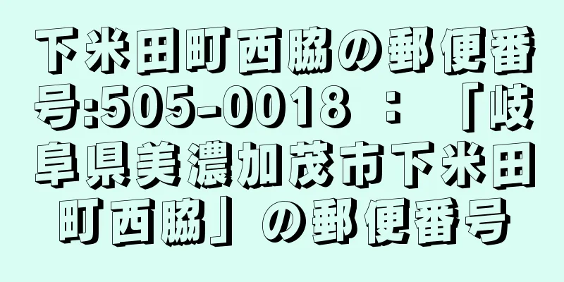 下米田町西脇の郵便番号:505-0018 ： 「岐阜県美濃加茂市下米田町西脇」の郵便番号