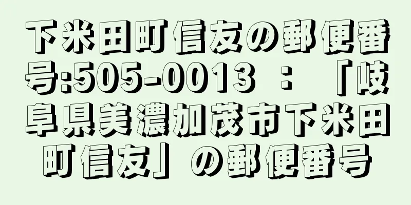 下米田町信友の郵便番号:505-0013 ： 「岐阜県美濃加茂市下米田町信友」の郵便番号