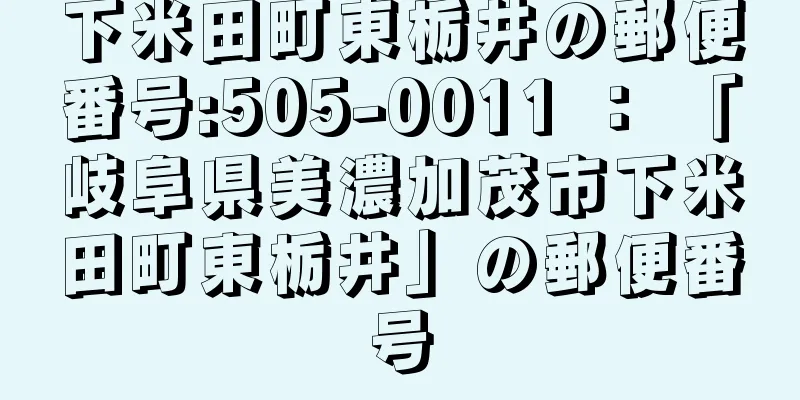 下米田町東栃井の郵便番号:505-0011 ： 「岐阜県美濃加茂市下米田町東栃井」の郵便番号