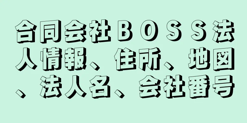 合同会社ＢＯＳＳ法人情報、住所、地図、法人名、会社番号