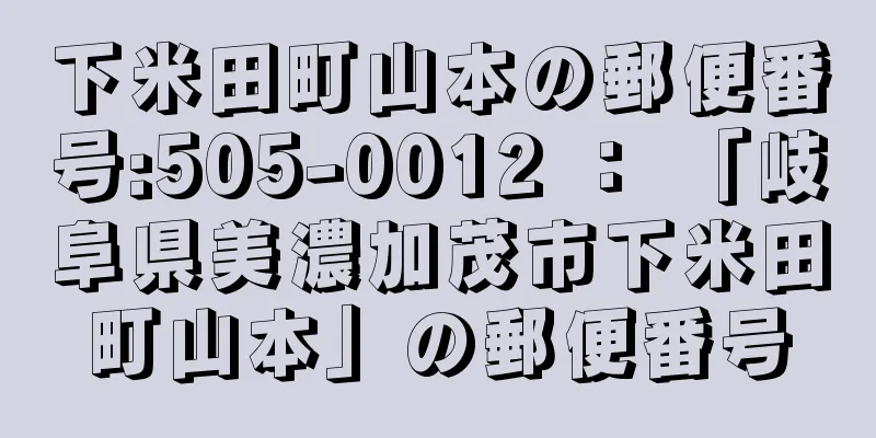 下米田町山本の郵便番号:505-0012 ： 「岐阜県美濃加茂市下米田町山本」の郵便番号