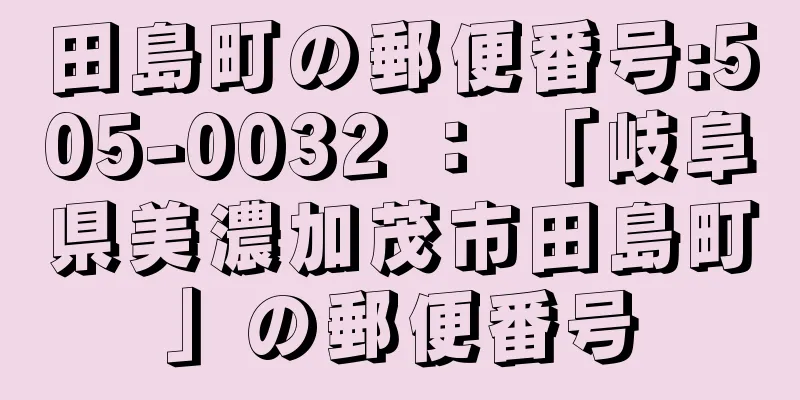 田島町の郵便番号:505-0032 ： 「岐阜県美濃加茂市田島町」の郵便番号