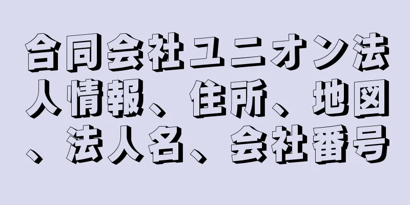 合同会社ユニオン法人情報、住所、地図、法人名、会社番号