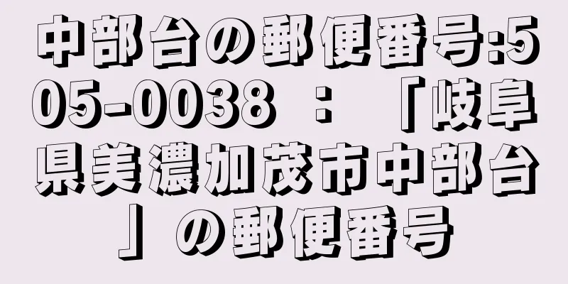 中部台の郵便番号:505-0038 ： 「岐阜県美濃加茂市中部台」の郵便番号