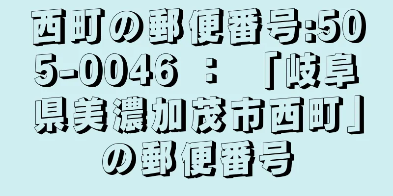 西町の郵便番号:505-0046 ： 「岐阜県美濃加茂市西町」の郵便番号