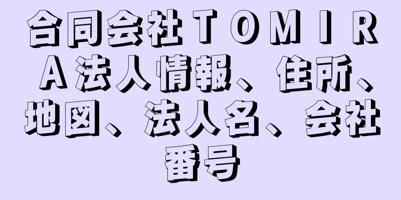 合同会社ＴＯＭＩＲＡ法人情報、住所、地図、法人名、会社番号