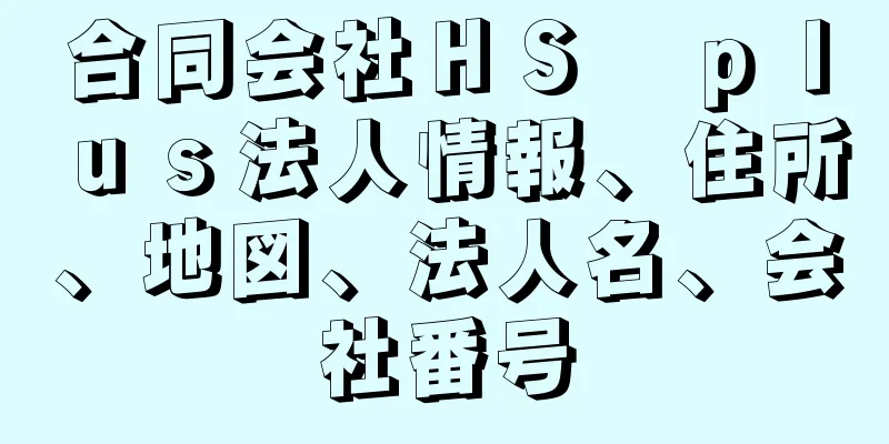 合同会社ＨＳ　ｐｌｕｓ法人情報、住所、地図、法人名、会社番号