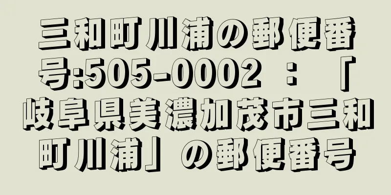 三和町川浦の郵便番号:505-0002 ： 「岐阜県美濃加茂市三和町川浦」の郵便番号