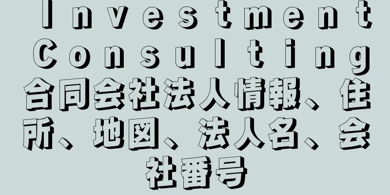 ＩｎｖｅｓｔｍｅｎｔＣｏｎｓｕｌｔｉｎｇ合同会社法人情報、住所、地図、法人名、会社番号