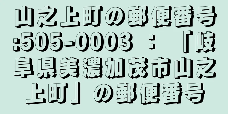 山之上町の郵便番号:505-0003 ： 「岐阜県美濃加茂市山之上町」の郵便番号