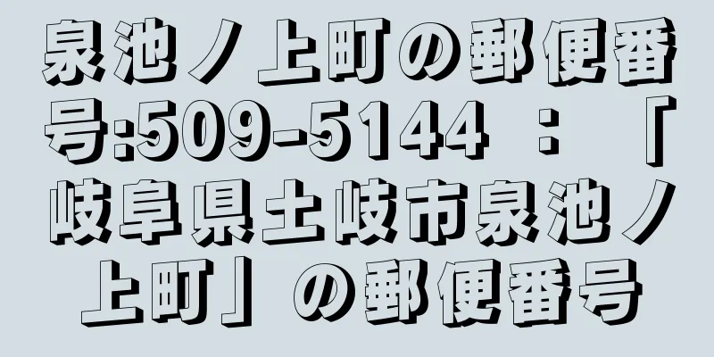 泉池ノ上町の郵便番号:509-5144 ： 「岐阜県土岐市泉池ノ上町」の郵便番号