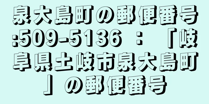 泉大島町の郵便番号:509-5136 ： 「岐阜県土岐市泉大島町」の郵便番号