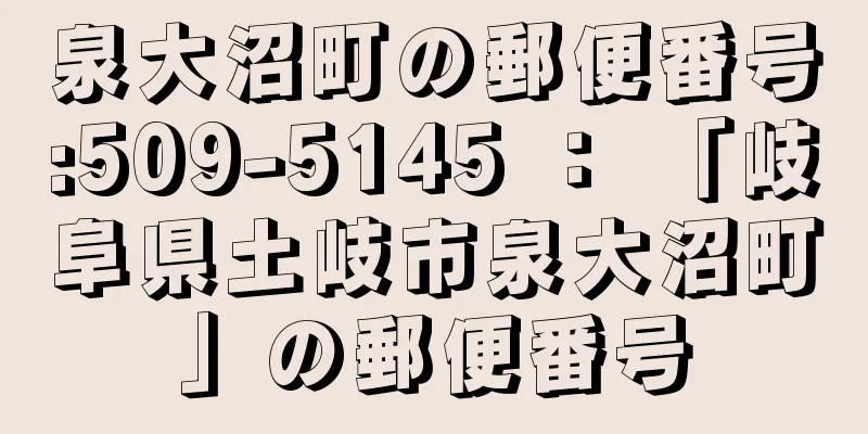 泉大沼町の郵便番号:509-5145 ： 「岐阜県土岐市泉大沼町」の郵便番号