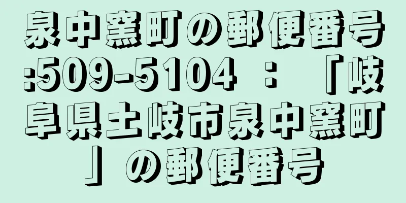 泉中窯町の郵便番号:509-5104 ： 「岐阜県土岐市泉中窯町」の郵便番号