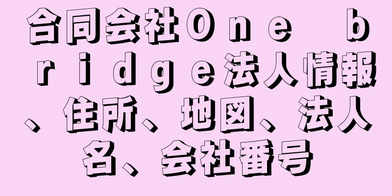 合同会社Ｏｎｅ　ｂｒｉｄｇｅ法人情報、住所、地図、法人名、会社番号