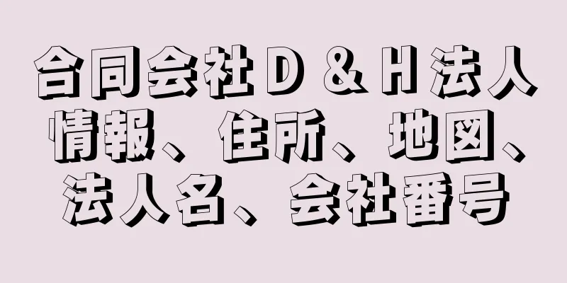 合同会社Ｄ＆Ｈ法人情報、住所、地図、法人名、会社番号