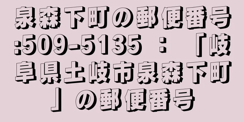 泉森下町の郵便番号:509-5135 ： 「岐阜県土岐市泉森下町」の郵便番号