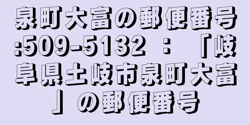 泉町大富の郵便番号:509-5132 ： 「岐阜県土岐市泉町大富」の郵便番号