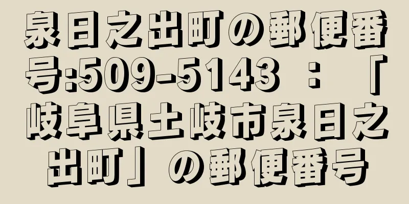 泉日之出町の郵便番号:509-5143 ： 「岐阜県土岐市泉日之出町」の郵便番号