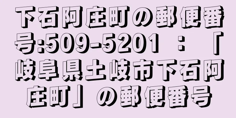 下石阿庄町の郵便番号:509-5201 ： 「岐阜県土岐市下石阿庄町」の郵便番号