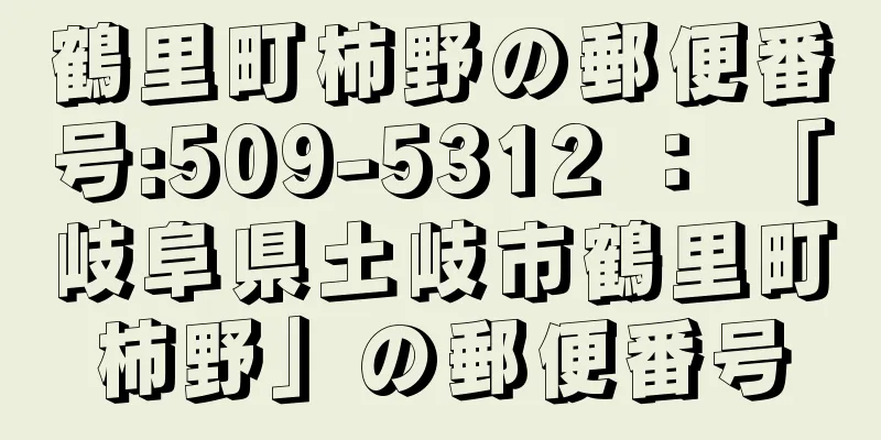 鶴里町柿野の郵便番号:509-5312 ： 「岐阜県土岐市鶴里町柿野」の郵便番号