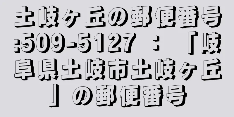 土岐ヶ丘の郵便番号:509-5127 ： 「岐阜県土岐市土岐ヶ丘」の郵便番号