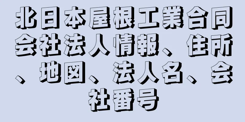 北日本屋根工業合同会社法人情報、住所、地図、法人名、会社番号