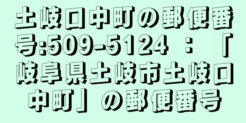 土岐口中町の郵便番号:509-5124 ： 「岐阜県土岐市土岐口中町」の郵便番号