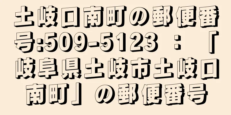 土岐口南町の郵便番号:509-5123 ： 「岐阜県土岐市土岐口南町」の郵便番号