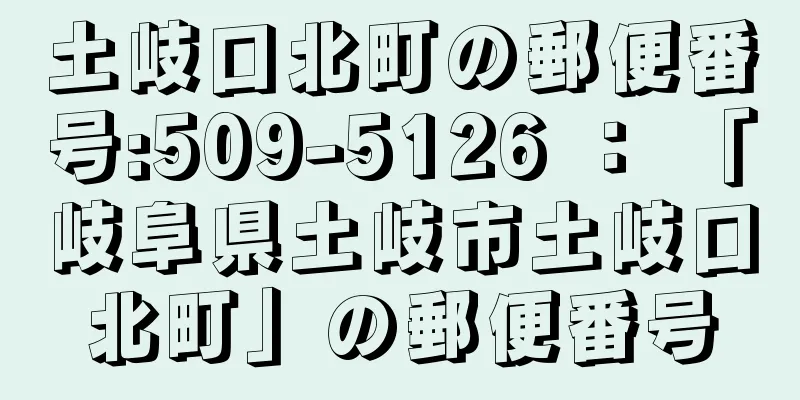 土岐口北町の郵便番号:509-5126 ： 「岐阜県土岐市土岐口北町」の郵便番号