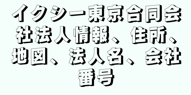 イクシー東京合同会社法人情報、住所、地図、法人名、会社番号